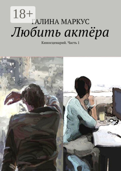 Книга Галина Маркус Любить актёра. Киносценарий. Часть 1