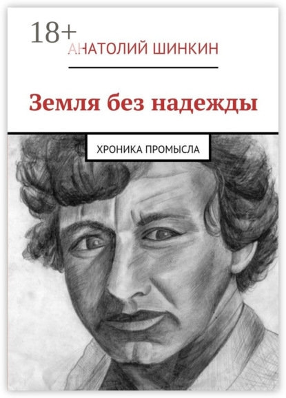 Книга Анатолий Шинкин Земля без надежды. Хроника промысла