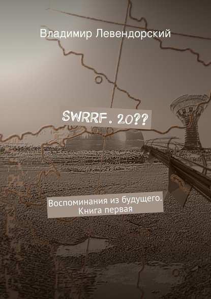 Книга Владимир Левендорский SWRRF. 20?? Воспоминания из будущего. Книга первая