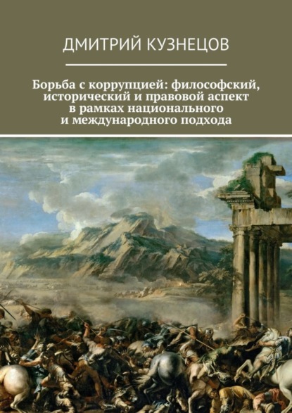 Книга Дмитрий Сергеевич Кузнецов Борьба с коррупцией: философский, исторический и правовой аспект в рамках национального и международного подхода