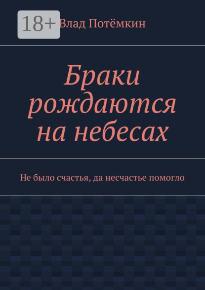 Книга Влад Потемкин Браки рождаются на небесах. Не было счастья, да несчастье помогло