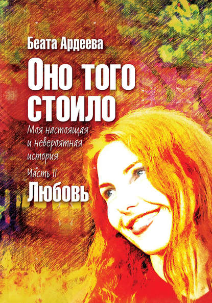 Книга Беата Ардеева Оно того стоило. Моя настоящая и невероятная история. Часть II. Любовь