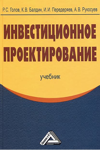 Книга Андрей Вадимович Рукосуев, Константин Васильевич Балдин, Игорь Иванович Передеряев, Роман Сергеевич Голов Инвестиционное проектирование