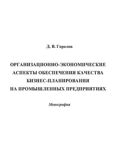 Книга Д. В. Горелов, Дмитрий Владимирович Горелов Организационно-экономические аспекты обеспечения качества бизнес-планирования на промышленных предприятиях