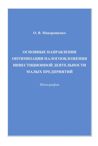 Книга Ольга Валентиновна Мандрощенко Основные направления оптимизации налогообложения инвестиционной деятельности малых предприятий