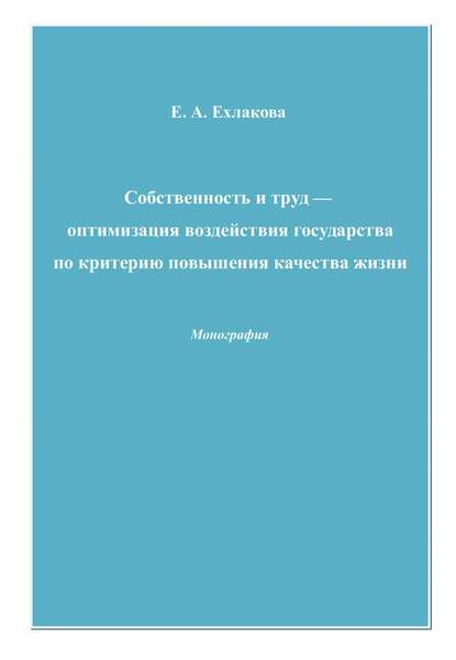 Книга Е. А. Ехлакова, Елена Александровна Ехлакова Собственность и труд – оптимизация воздействия государства по критерию повышения качества жизни