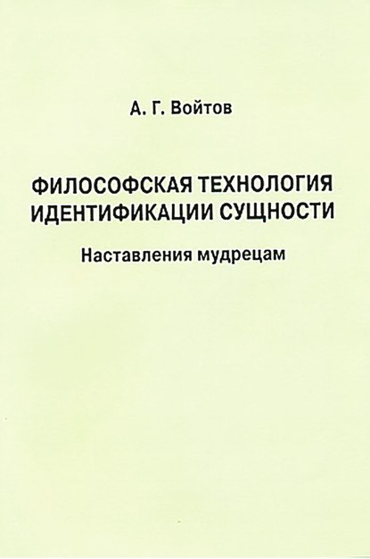 Книга А. Г. Войтов, Александр Георгиевич Войтов Философская технология идентификации сущности. Наставления мудрецам