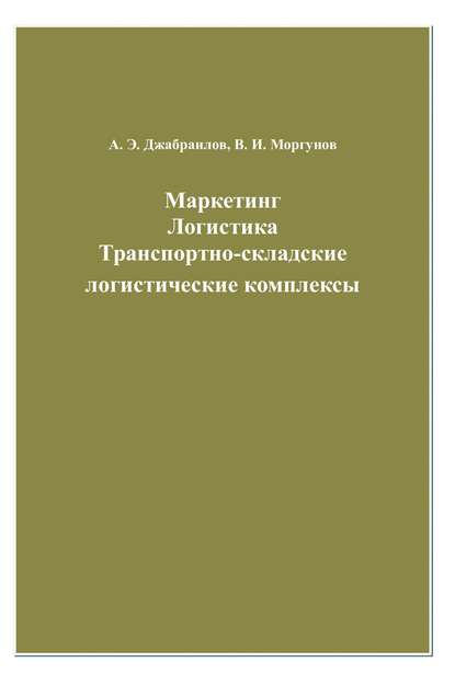 Книга Вячеслав Моргунов, Вячеслав Иванович Моргунов, Абдрахман Эльбекович Джабраилов Маркетинг. Логистика. Транспортно-складские логистические комплексы