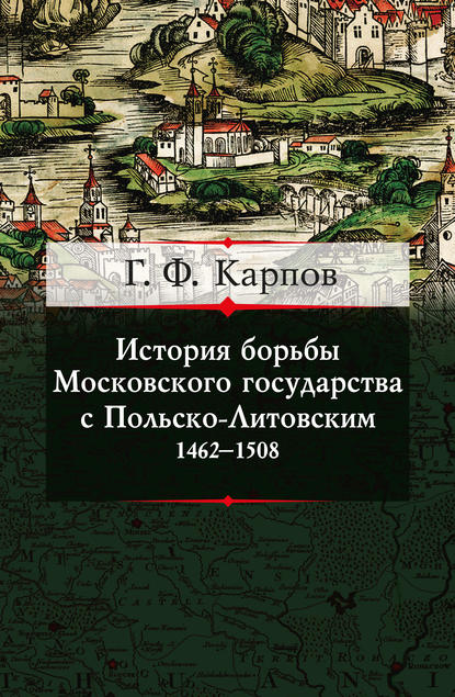 Книга Г. Ф. Карпов, Геннадий Федорович Карпов История борьбы Московского государства с Польско-Литовским. 1462–1508