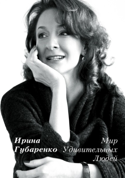 Книга Ирина Губаренко Мир удивительных людей. Интервью 1998—2015