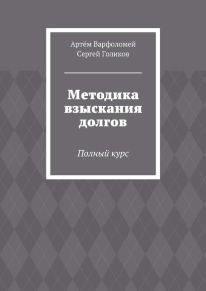 Книга Сергей Голиков, Артём Варфоломей Методика взыскания долгов. Полный курс