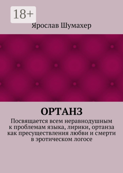 Книга Ярослав Сергеевич Шумахер Ортанз. Посвящается всем неравнодушным к проблемам языка, лирики, ортанза как пресуществления любви и смерти в эротическом логосе