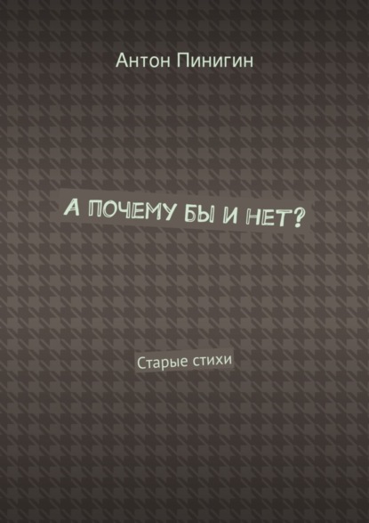Книга Антон Пинигин А почему бы и нет? Старые стихи