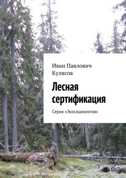 Книга Иван Павлович Кулясов Лесная сертификация. Серия «Экосоциология»