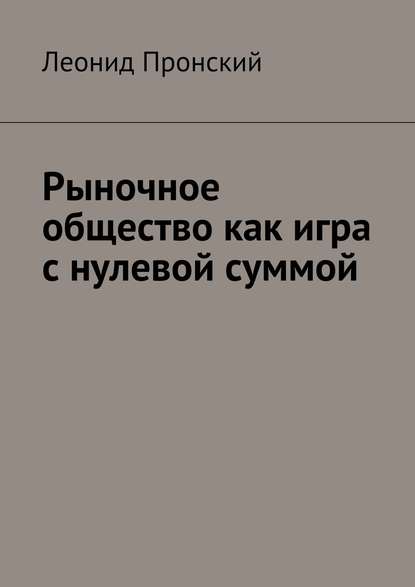 Книга Леонид Пронский Рыночное общество как игра с нулевой суммой