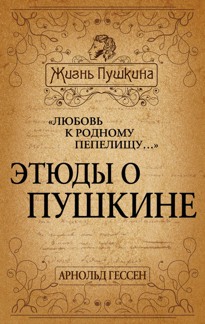 Книга Арнольд Гессен, Арнольд Ильич Гессен «Любовь к родному пепелищу…» Этюды о Пушкине