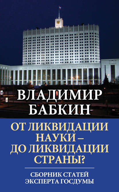 Книга Владимир Бабкин, Владимир Иванович Бабкин От ликвидации науки – до ликвидации страны? Сборник статей эксперта Госдумы