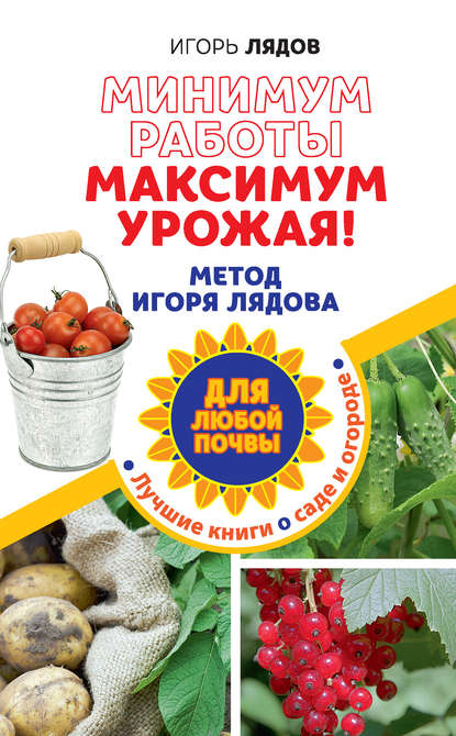 Книга Игорь Лядов, Игорь Владимирович Лядов Минимум работы, максимум урожая! Метод Игоря Лядова для любой почвы
