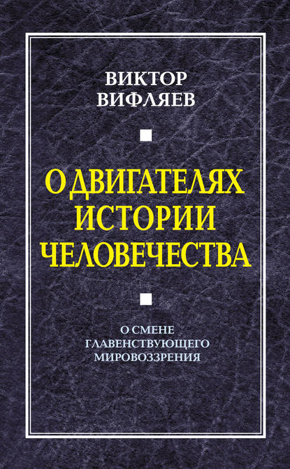 Книга Виктор Евгеньевич Вифляев, Виктор Вифляев О двигателях истории человечества. О смене главенствующего мировоззрения