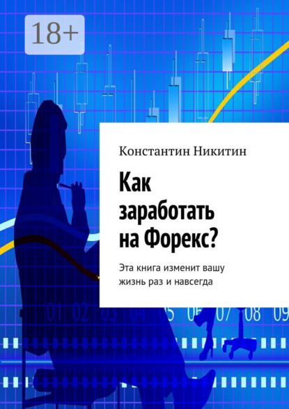 Книга Константин Викторович Никитин Как заработать на Форекс? Эта книга изменит вашу жизнь раз и навсегда