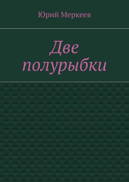 Книга Юрий Меркеев Две полурыбки. Повесть