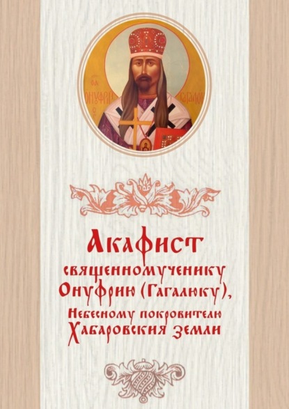 Книга Дамаскин Лесников Акафист священномученику Онуфрию (Гагалюку), Небесному покровителю Хабаровския земли