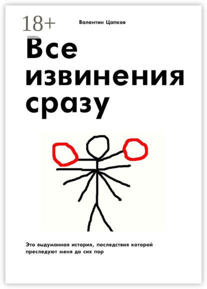 Книга Валентин Цапков Все извинения сразу. Это выдуманная история, последствия которой преследуют меня до сих пор