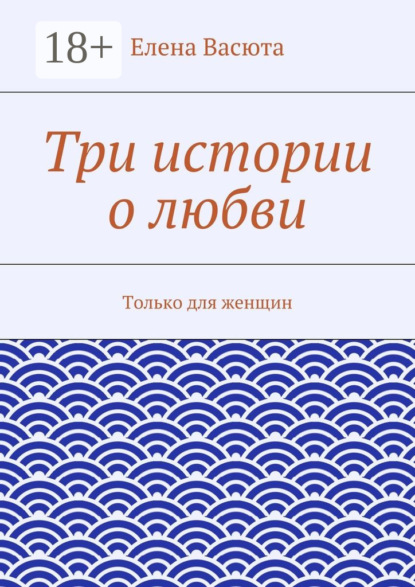 Книга Елена Васюта Три истории о любви. Только для женщин