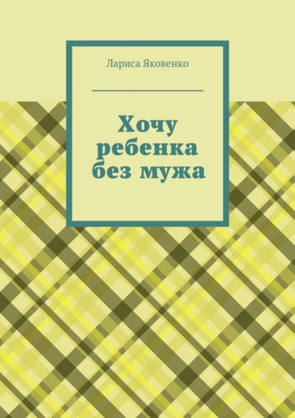 Книга Лариса Яковенко Хочу ребенка без мужа