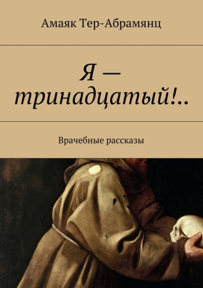 Книга Амаяк Тер-Абрамянц Я – тринадцатый!.. Врачебные рассказы