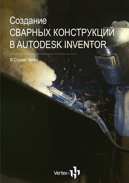 Книга Дмитрий Валериевич Зиновьев Создание сварных конструкций в Autodesk Inventor