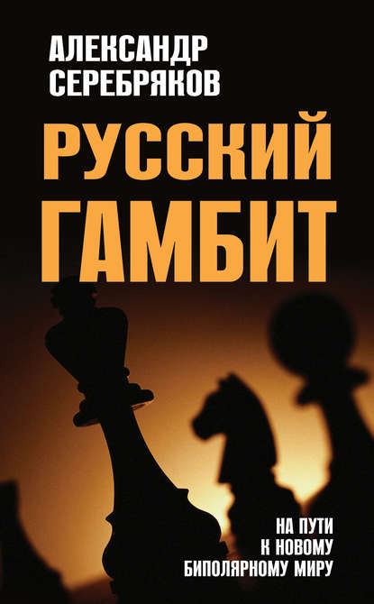Книга Александр Серебряков, Александр Георгиевич Серебряков Русский гамбит. На пути к новому биполярному миру