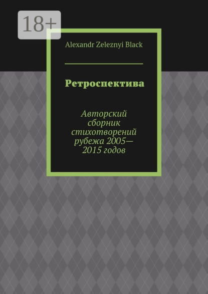 Книга Alexandr Zeleznyi Black Ретроспектива. Авторский сборник стихотворений рубежа 2005—2015 годов