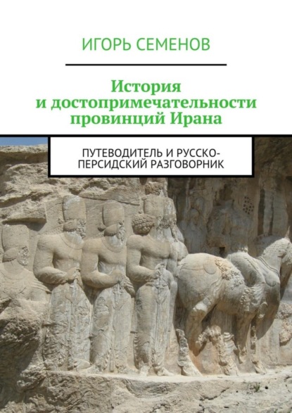 Книга Игорь Семенов История и достопримечательности провинций Ирана. Путеводитель и русско-персидский разговорник