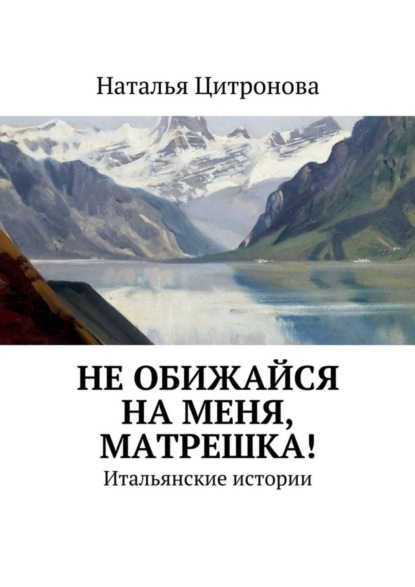 Книга Наталья Цитронова Не обижайся на меня, Матрешка! Итальянские истории