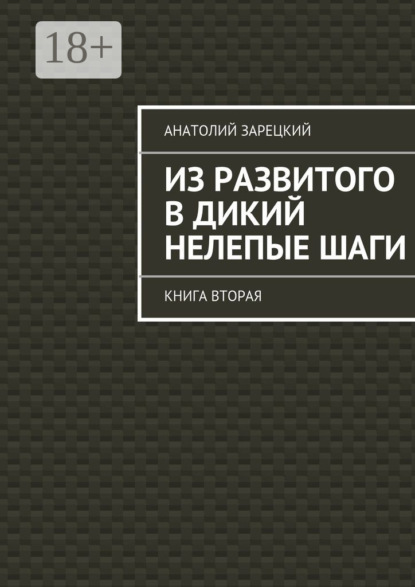 Книга Анатолий Зарецкий Из развитого в дикий нелепые шаги. Книга вторая