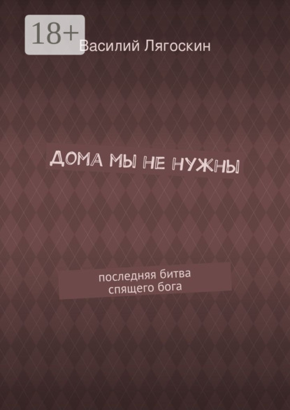 Книга Василий Иванович Лягоскин Дома мы не нужны. последняя битва спящего бога