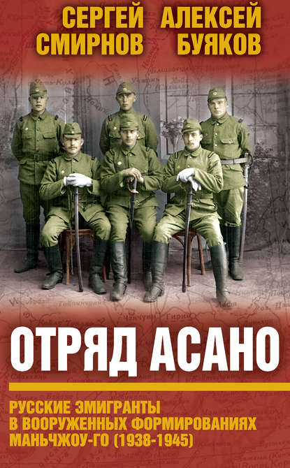 Книга Алексей Михайлович Буяков, Сергей Викторович Смирнов, Алексей Буяков Отряд Асано. Русские эмигранты в вооруженных формированиях Маньчжоу-го (1938–1945)