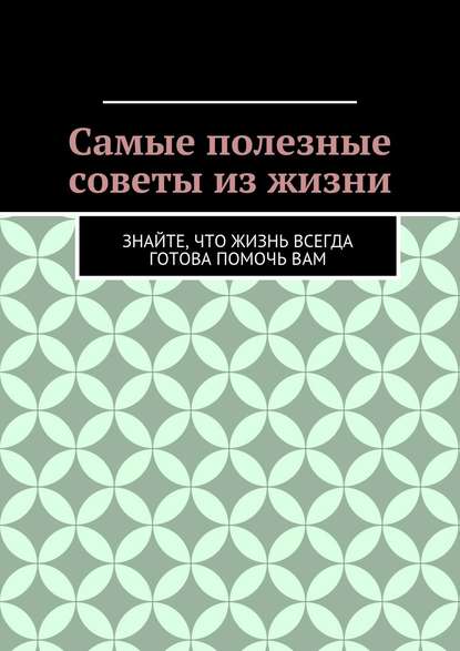 Книга Алишер Жаббарович Абдалиев Самые полезные советы из жизни. Знайте, что жизнь всегда готова помочь вам