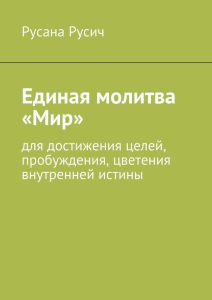 Книга Русана Русич Единая молитва «Мир». для достижения целей, пробуждения, цветения внутренней истины