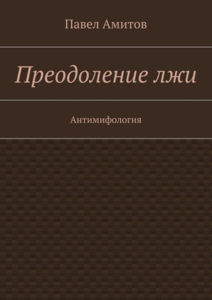 Книга Павел Амитов Преодоление лжи. Антимифология