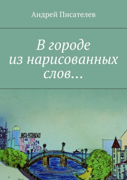 Книга Андрей Писателев В городе из нарисованных слов…