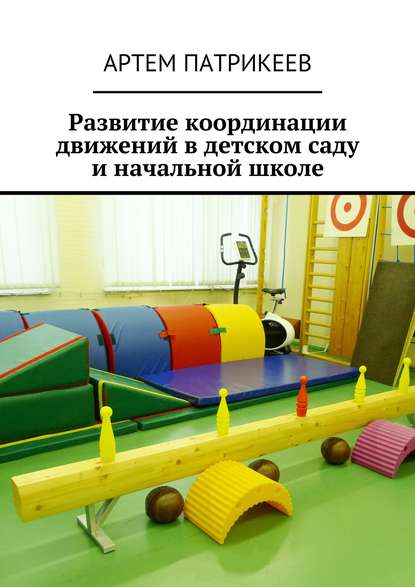 Книга Артем Юрьевич Патрикеев Развитие координации движений в детском саду и начальной школе