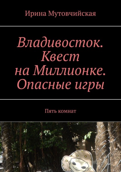 Книга Ирина Мутовчийская Владивосток. Квест на Миллионке. Опасные игры. Пять комнат