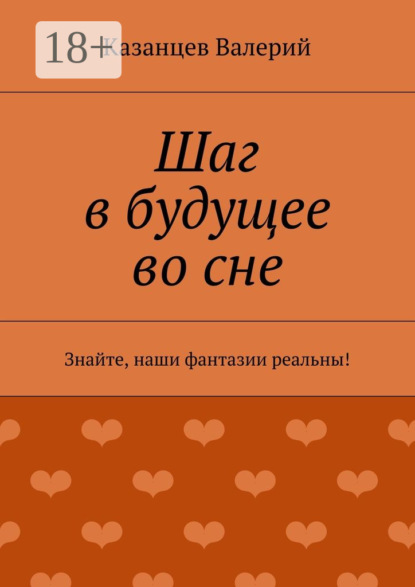 Книга Казанцев Валерий Шаг в будущее во сне. Знайте, наши фантазии реальны!