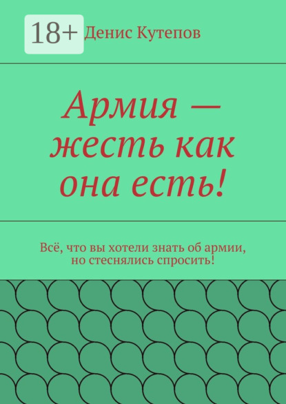 Книга Денис Кутепов Армия – жесть как она есть! Всё, что вы хотели знать об армии, но стеснялись спросить!