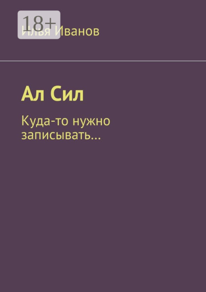 Книга Илья Иванов Ал Сил. Куда-то нужно записывать…