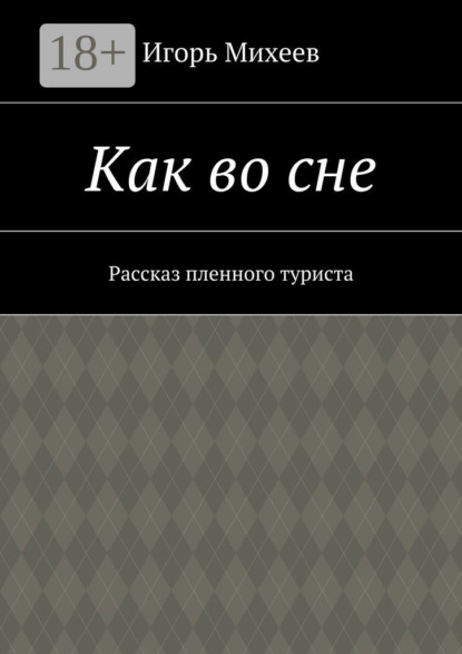 Книга Игорь Владимирович Михеев Как во сне. Рассказ пленного туриста