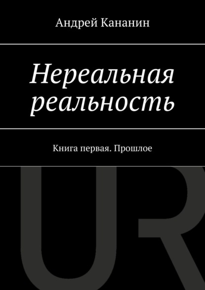 Книга Андрей Владимирович Кананин Нереальная реальность. Книга первая. Прошлое