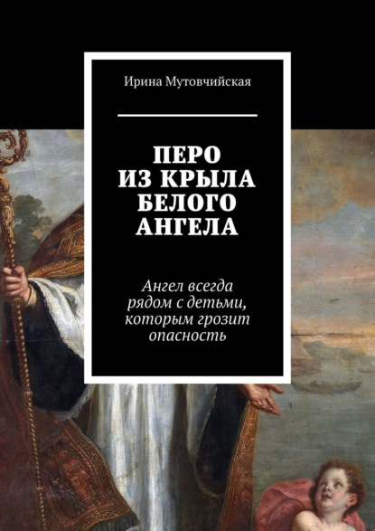 Книга Ирина Мутовчийская, Ирина Зиновьевна Мутовчийская Перо из крыла белого ангела. Подбери перо ангела, оно защитит от беды